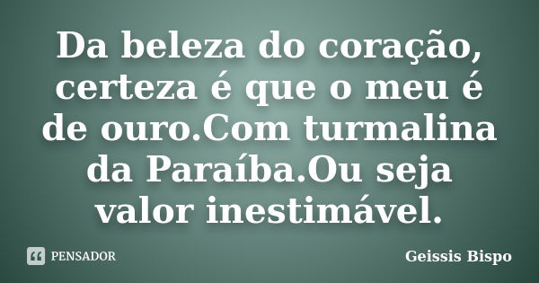 Da beleza do coração, certeza é que o meu é de ouro.Com turmalina da Paraíba.Ou seja valor inestimável.... Frase de Geissis Bispo.