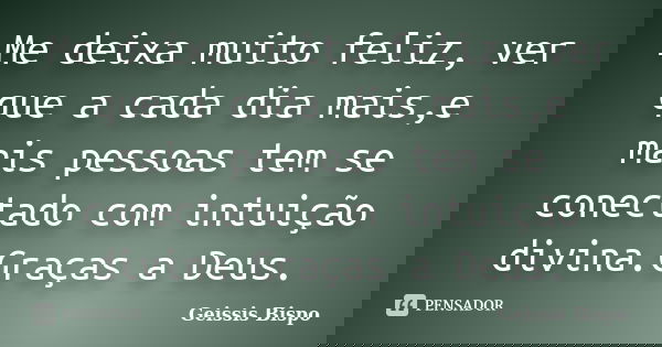 Me deixa muito feliz, ver que a cada dia mais,e mais pessoas tem se conectado com intuição divina.Graças a Deus.... Frase de Geissis Bispo.