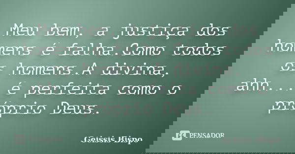 Meu bem, a justiça dos homens é falha.Como todos os homens.A divina, ahh... é perfeita como o próprio Deus.... Frase de Geissis Bispo.