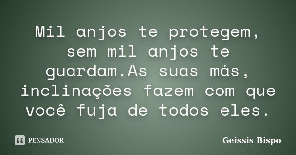 Mil anjos te protegem, sem mil anjos te guardam.As suas más, inclinações fazem com que você fuja de todos eles.... Frase de Geissis Bispo.