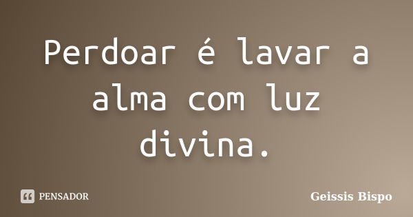 Perdoar E Lavar A Alma Com Luz Divina Geissis Bispo