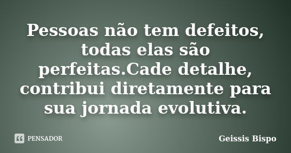 Pessoas não tem defeitos, todas elas são perfeitas.Cade detalhe, contribui diretamente para sua jornada evolutiva.... Frase de Geissis Bispo.