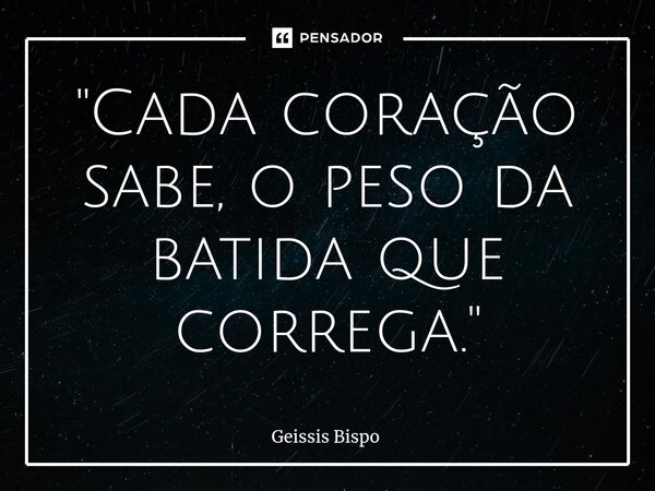 ⁠"Cada coração sabe, o peso da batida que correga."... Frase de Geissis Bispo.