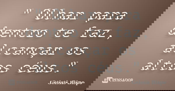 " Olhar para dentro te faz, alcançar os altos céus."... Frase de Geissis Bispo.