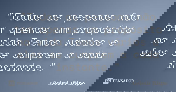 "Todas as pessoas não tem apenas um propósito na vida.Temos vários e eles se cumprem a cada instante."... Frase de Geissis Bispo.