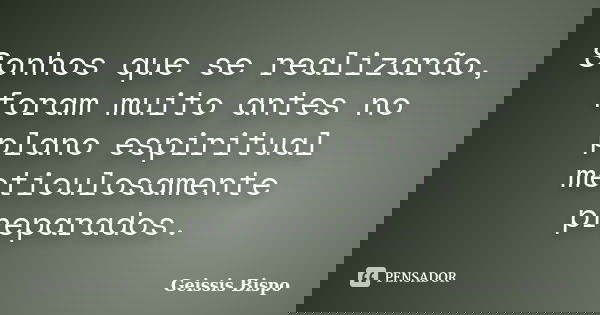 Sonhos que se realizarão, foram muito antes no plano espiritual meticulosamente preparados.... Frase de Geissis Bispo.