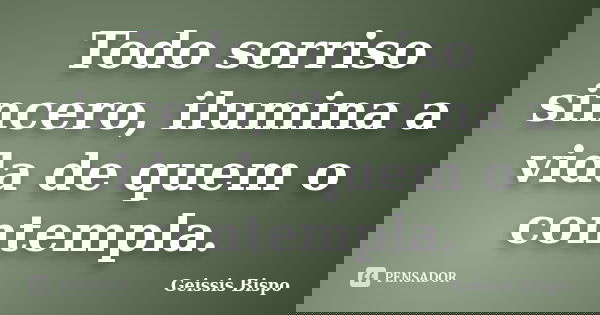 Todo sorriso sincero, ilumina a vida de quem o contempla.... Frase de Geissis Bispo.