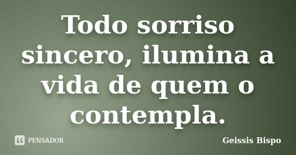 Todo sorriso sincero, ilumina a vida de quem o contempla.... Frase de Geissis Bispo.