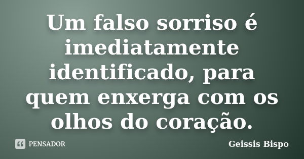 Um falso sorriso é imediatamente identificado, para quem enxerga com os olhos do coração.... Frase de Geissis Bispo.