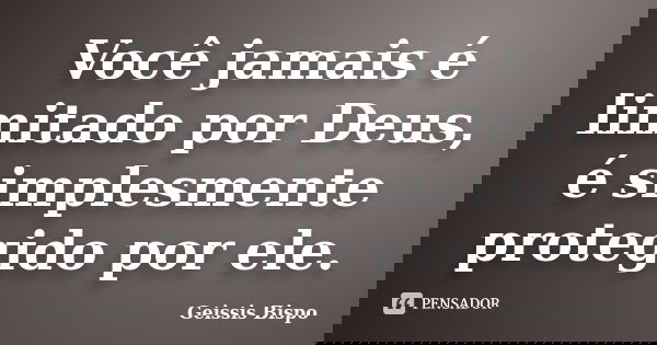 Você jamais é limitado por Deus, é simplesmente protegido por ele.... Frase de Geissis Bispo.