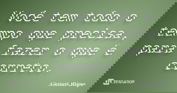 Você tem todo o tempo que precisa, para fazer o que é correto.... Frase de Geissis Bispo.