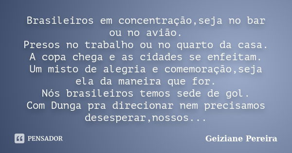 Brasileiros em concentração,seja no bar ou no avião. Presos no trabalho ou no quarto da casa. A copa chega e as cidades se enfeitam. Um misto de alegria e comem... Frase de Geiziane Pereira.