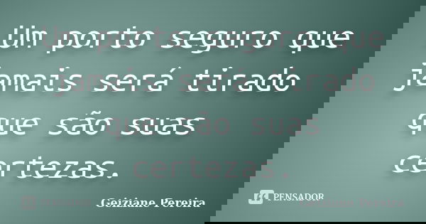 Um porto seguro que jamais será tirado que são suas certezas.... Frase de Geiziane Pereira.