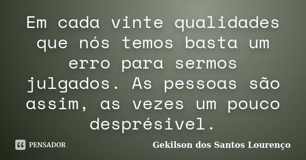 Em cada vinte qualidades que nós temos basta um erro para sermos julgados. As pessoas são assim, as vezes um pouco desprésivel.... Frase de Gekilson dos Santos Lourenço.