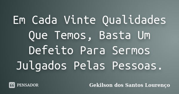 Em Cada Vinte Qualidades Que Temos, Basta Um Defeito Para Sermos Julgados Pelas Pessoas.... Frase de Gekilson Dos Santos Lourenço.