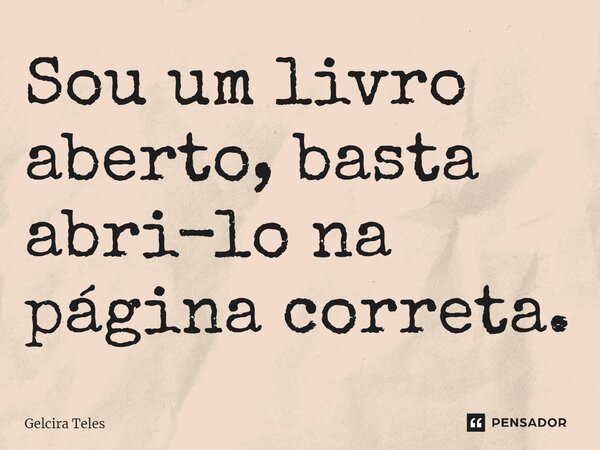 ⁠Sou um livro aberto, basta abri-lo na página correta.... Frase de Gelcira Teles.