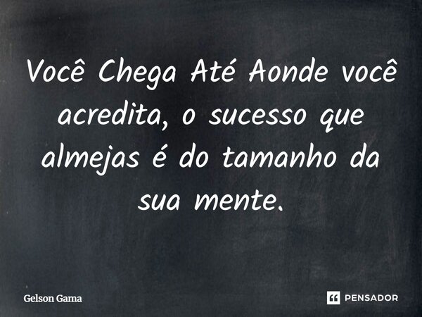 ⁠Você Chega Até Aonde você acredita, o sucesso que almejas é do tamanho da sua mente.... Frase de Gelson Gama.