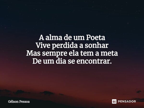 A alma de um Poeta Vive perdida a sonhar Mas sempre ela tem a meta De um dia se encontrar. ⁠⁠Santo Antônio do Salto da Onça RN Terra dos Cordelistas 04/12/2024... Frase de Gélson Pessoa.