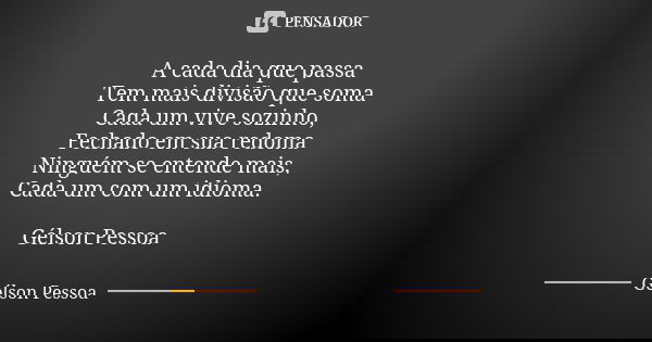 A cada dia que passa Tem mais divisão que soma
Cada um vive sozinho,
Fechado em sua redoma
Ninguém se entende mais,
Cada um com um idioma. Gélson Pessoa... Frase de Gélson Pessoa.