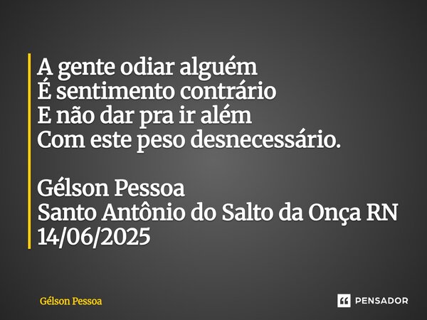 ⁠A gente odiar alguém É sentimento contrário E não dar pra ir além Com este peso desnecessário. Gélson Pessoa Santo Antônio do Salto da Onça RN 14/06/2025... Frase de Gélson Pessoa.