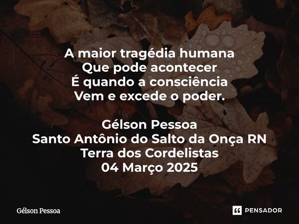 ⁠A maior tragédia humana Que pode acontecer É quando a consciência Vem e excede o poder. Gélson Pessoa Santo Antônio do Salto da Onça RN Terra dos Cordelistas 0... Frase de Gélson Pessoa.