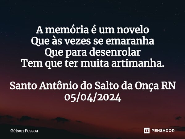 ⁠A memória é um novelo Que às vezes se emaranha Que para desenrolar Tem que ter muita artimanha. Santo Antônio do Salto da Onça RN 05/04/2024... Frase de Gélson Pessoa.