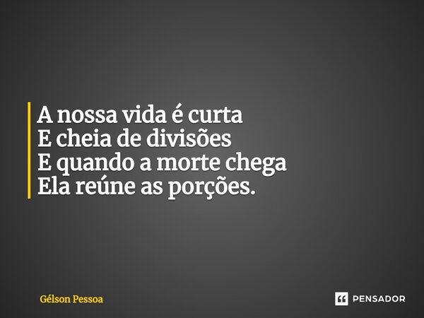 A nossa vida é curta E cheia de divisões E quando a morte chega Ela reúne as porções. ⁠Santo Antônio do Salto da Onça RN Terra dos Cordelistas 16/12/2024... Frase de Gélson Pessoa.