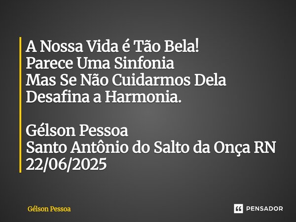 ⁠A Nossa Vida é Tão Bela! Parece Uma Sinfonia Mas Se Não Cuidarmos Dela Desafina a Harmonia. Gélson Pessoa Santo Antônio do Salto da Onça RN 22/06/2025... Frase de Gélson Pessoa.