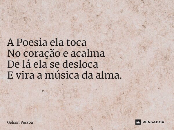 ⁠A Poesia ela toca No coração e acalma De lá ela se desloca E vira a música da alma. Santo Antônio do Salto da Onça RN 21/04/2024... Frase de Gélson Pessoa.