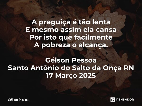 ⁠A preguiça é tão lenta E mesmo assim ela cansa Por isto que facilmente A pobreza o alcança. Gélson Pessoa Santo Antônio do Salto da Onça RN 17 Março 2025... Frase de Gélson Pessoa.