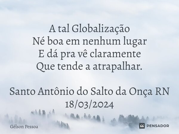 ⁠A tal Globalização Né boa em nenhum lugar E dá pra vê claramente Que tende a atrapalhar. Santo Antônio do Salto da Onça RN 18/03/2024... Frase de Gélson Pessoa.