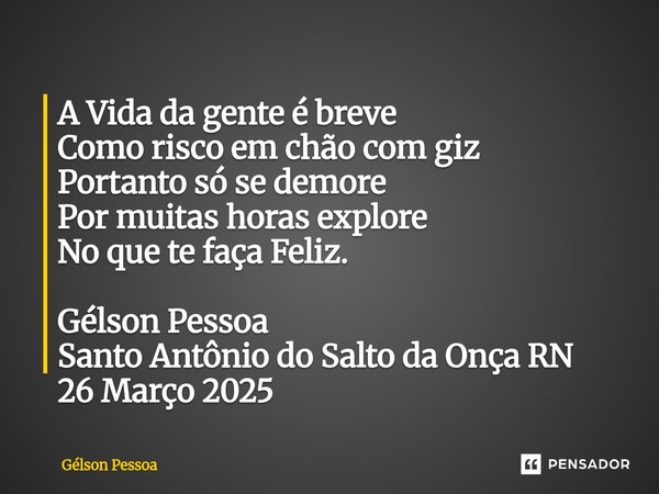 ⁠A Vida da gente é breve Como risco em chão com giz Portanto só se demore Por muitas horas explore No que te faça Feliz. Gélson Pessoa Santo Antônio do Salto da... Frase de Gélson Pessoa.