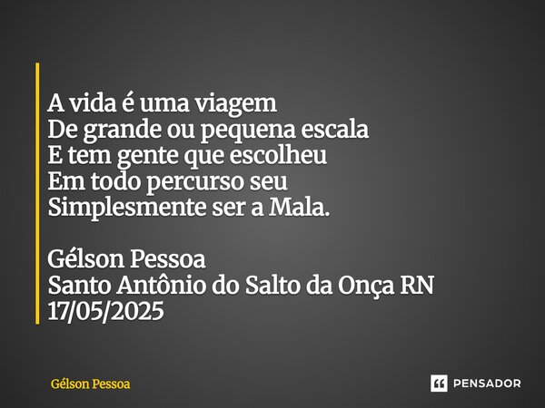 ⁠ A vida é uma viagem De grande ou pequena escala E tem gente que escolheu Em todo percurso seu Simplesmente ser a Mala. Gélson Pessoa Santo Antônio do Salto da... Frase de Gélson Pessoa.