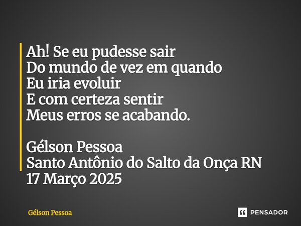 ⁠Ah! Se eu pudesse sair Do mundo de vez em quando Eu iria evoluir E com certeza sentir Meus erros se acabando. Gélson Pessoa Santo Antônio do Salto da Onça RN 1... Frase de Gélson Pessoa.
