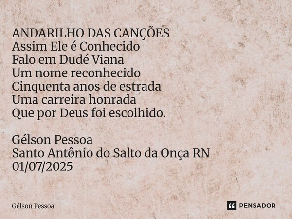 ANDARILHO DAS CANÇÕES Assim Ele é Conhecido Falo em Dudé Viana Um nome reconhecido Cinquenta anos de estrada Uma carreira honrada Que por Deus foi escolhido. G... Frase de Gélson Pessoa.