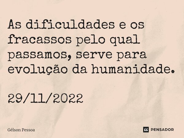 ⁠As dificuldades e os fracassos pelo qual passamos, serve para evolução da humanidade. 29/11/2022... Frase de Gélson Pessoa.