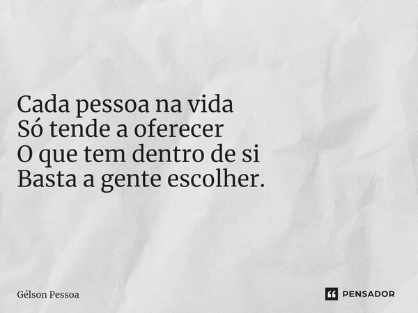 Cada pessoa na vida Só tende a oferecer O que tem dentro de si Basta a gente escolher. ⁠Santo Antônio do Salto da Onça RN Terra dos Cordelistas 01/12/2024... Frase de Gélson Pessoa.