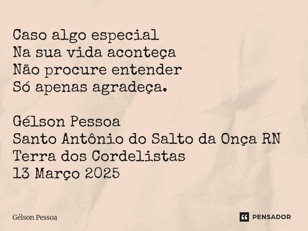 ⁠Caso algo especial Na sua vida aconteça Não procure entender Só apenas agradeça. Gélson Pessoa Santo Antônio do Salto da Onça RN Terra dos Cordelistas 13 Março... Frase de Gélson Pessoa.