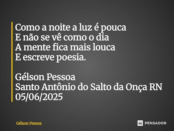 ⁠Como a noite a luz é pouca E não se vê como o dia A mente fica mais louca E escreve poesia. Gélson Pessoa Santo Antônio do Salto da Onça RN 05/06/2025... Frase de Gélson Pessoa.