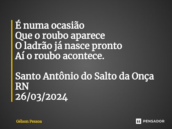 ⁠É numa ocasião Que o roubo aparece O ladrão já nasce pronto Aí o roubo acontece. Santo Antônio do Salto da Onça RN 26/03/2024... Frase de Gélson Pessoa.