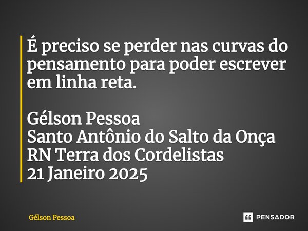 ⁠É preciso se perder nas curvas do pensamento para poder escrever em linha reta. Gélson Pessoa Santo Antônio do Salto da Onça RN Terra dos Cordelistas 21 Janeir... Frase de Gélson Pessoa.