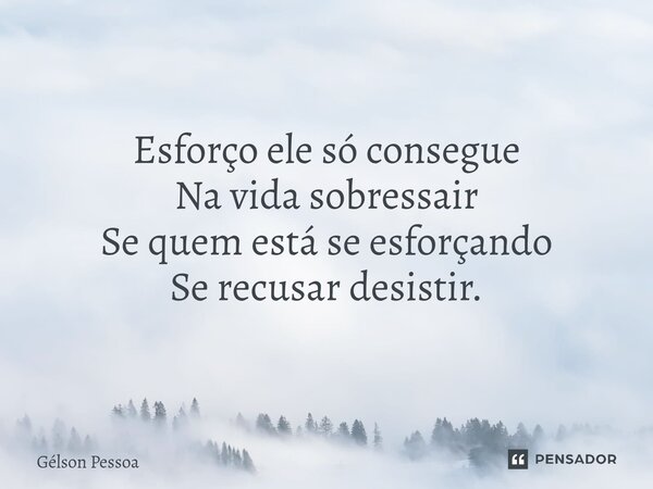 ⁠Esforço ele só consegue Na vida sobressair Se quem está se esforçando Se recusar desistir. Santo Antônio do Salto da Onça RN 22/04/2024... Frase de Gélson Pessoa.