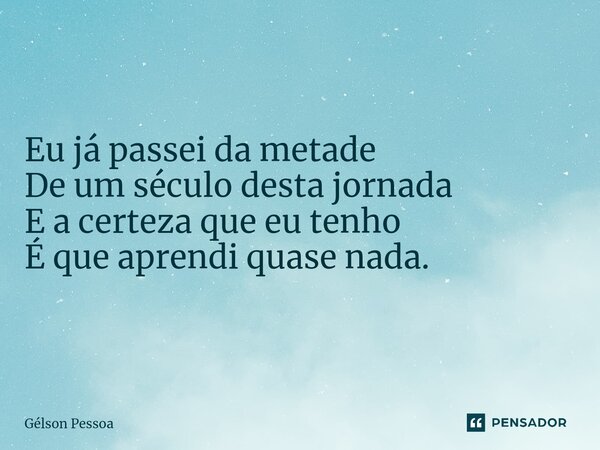 Eu já passei da metade De um século desta jornada E a certeza que eu tenho É que aprendi quase nada. ⁠⁠⁠Santo Antônio do Salto da Onça RN Terra dos Cordelistas ... Frase de Gélson Pessoa.