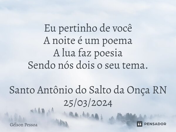 ⁠Eu pertinho de você A noite é um poema A lua faz poesia Sendo nós dois o seu tema. Santo Antônio do Salto da Onça RN 25/03/2024... Frase de Gélson Pessoa.