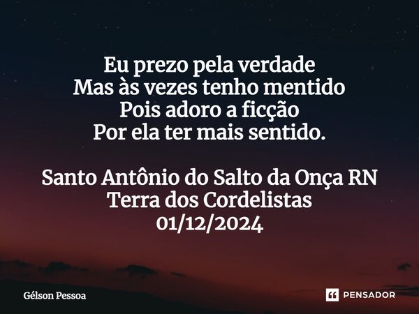 ⁠⁠⁠Eu prezo pela verdade Mas às vezes tenho mentido Pois adoro a ficção Por ela ter mais sentido. Santo Antônio do Salto da Onça RN Terra dos Cordelistas 01/12/... Frase de Gélson Pessoa.