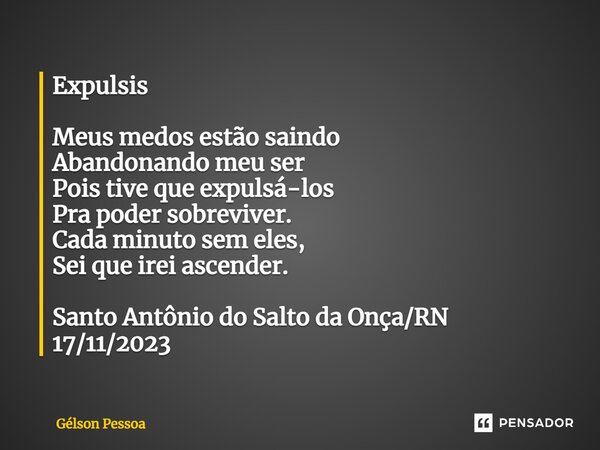 ⁠Expulsis Meus medos estão saindo Abandonando meu ser Pois tive que expulsá-los Pra poder sobreviver. Cada minuto sem eles, Sei que irei ascender. Santo Antônio... Frase de Gélson Pessoa.