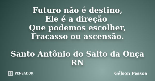 Futuro não é destino,
Ele é a direção Que podemos escolher,
Fracasso ou ascensão. Santo Antônio do Salto da Onça RN... Frase de Gélson Pessoa.