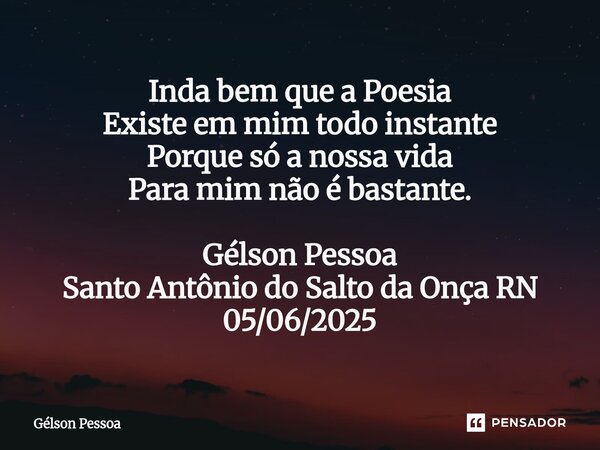 ⁠Inda bem que a Poesia Existe em mim todo instante Porque só a nossa vida Para mim não é bastante. Gélson Pessoa Santo Antônio do Salto da Onça RN 05/06/2025... Frase de Gélson Pessoa.