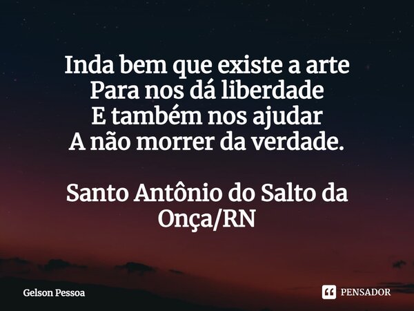 ⁠Inda bem que existe a arte Para nos dá liberdade E também nos ajudar A não morrer da verdade. Santo Antônio do Salto da Onça/RN... Frase de Gélson Pessoa.