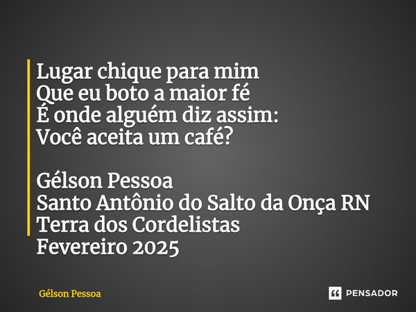 ⁠Lugar chique para mim Que eu boto a maior fé É onde alguém diz assim: Você aceita um café? Gélson Pessoa Santo Antônio do Salto da Onça RN Terra dos Cordelista... Frase de Gélson Pessoa.